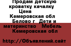 Продам детскую кроватку-качалку  › Цена ­ 2 000 - Кемеровская обл., Белово г. Дети и материнство » Мебель   . Кемеровская обл.